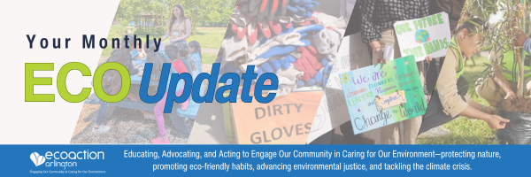 Your Monthly Eco Update. EcoAction Arlington logo, educating, advocatins, and acting to engage our community in caring for our environment -- protecting nature, promotin eco-friendly habits, advancing environmental justice and tackling the climate crisis with four background images: a volunteer educating school children at a park picnic table, dirty gloves in a bin, volunteers holding signs to advocate for the environment, two people planting a tree.